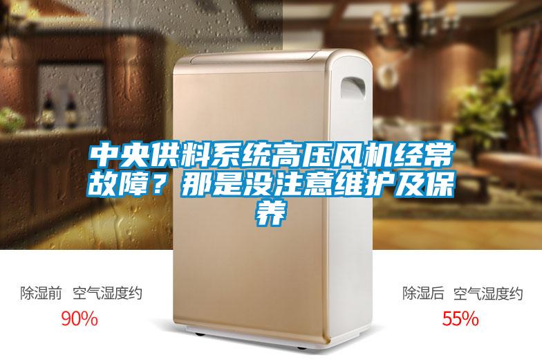 中央供料系統(tǒng)高壓風(fēng)機(jī)經(jīng)常故障？那是沒注意維護(hù)及保養(yǎng)