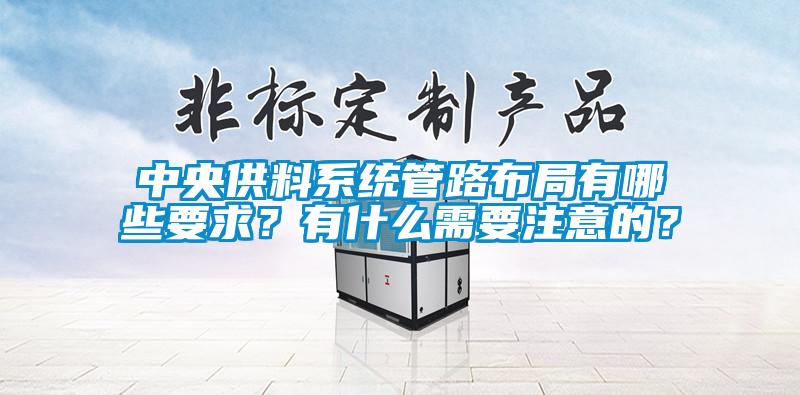 中央供料系統(tǒng)管路布局有哪些要求？有什么需要注意的？