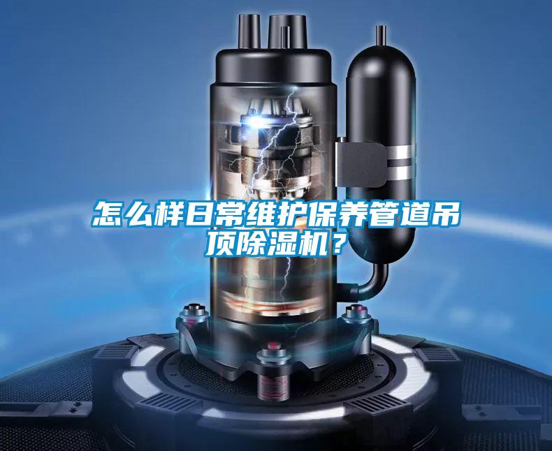 怎么樣日常維護保養(yǎng)管道吊頂除濕機？