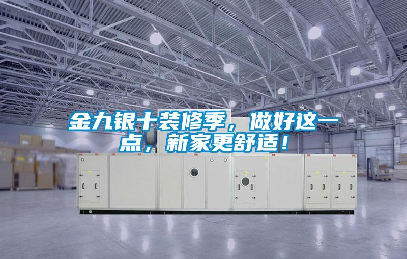 金九銀十裝修季，做好這一點，新家更舒適！