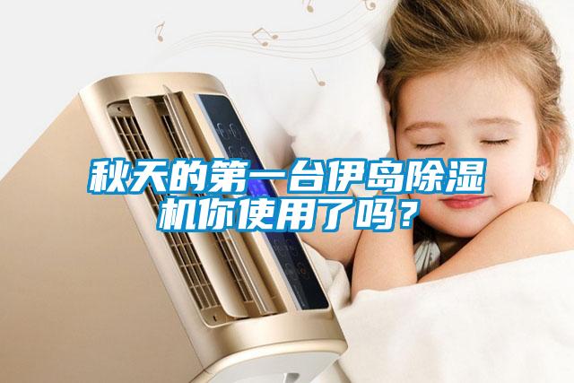 秋天的第一臺伊島除濕機(jī)你使用了嗎？