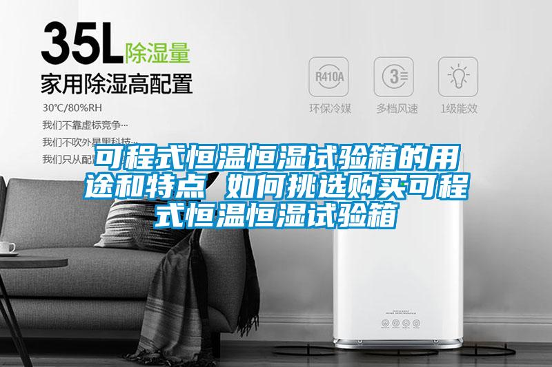 可程式恒溫恒濕試驗箱的用途和特點(diǎn) 如何挑選購買可程式恒溫恒濕試驗箱
