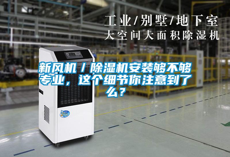 新風(fēng)機(jī)／除濕機(jī)安裝夠不夠?qū)I(yè)，這個細(xì)節(jié)你注意到了么？