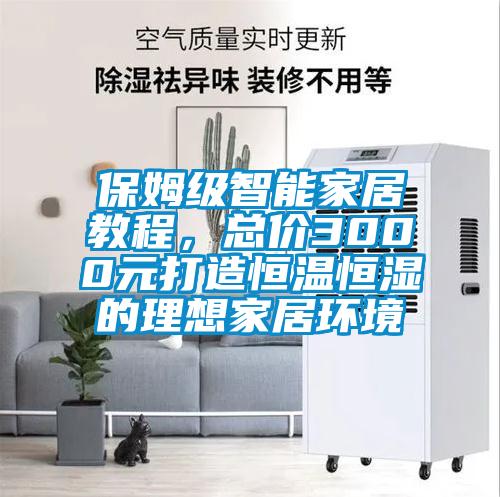 保姆級智能家居教程，總價3000元打造恒溫恒濕的理想家居環(huán)境