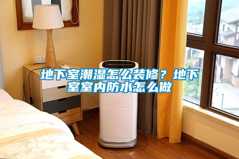 地下室潮濕怎么裝修？地下室室內(nèi)防水怎么做