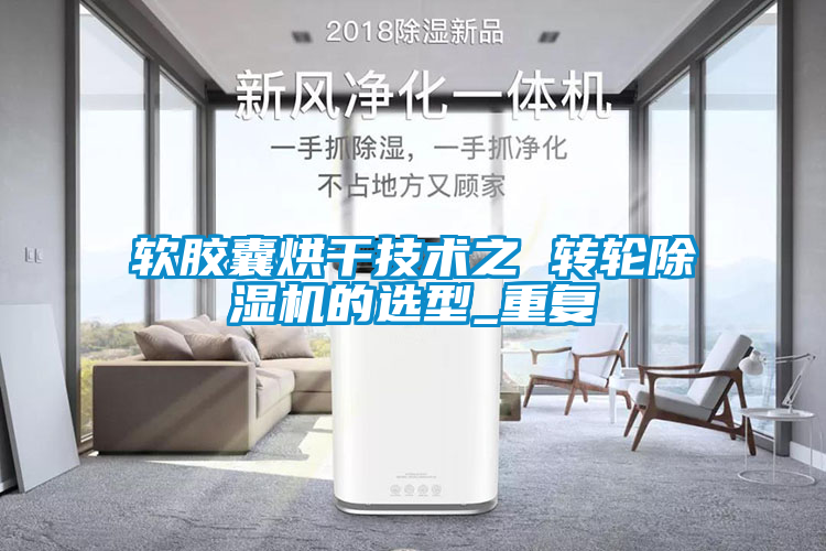 軟膠囊烘干技術(shù)之 轉(zhuǎn)輪除濕機的選型_重復(fù)
