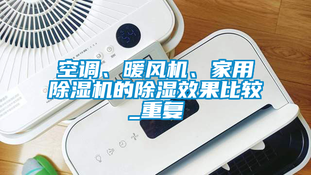 空調(diào)、暖風(fēng)機(jī)、家用除濕機(jī)的除濕效果比較_重復(fù)