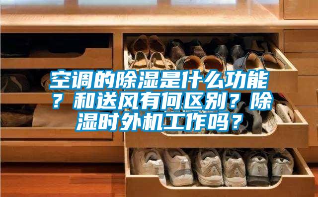 空調(diào)的除濕是什么功能？和送風有何區(qū)別？除濕時外機工作嗎？