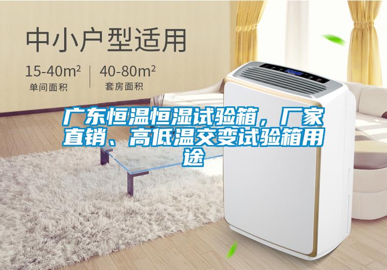 廣東恒溫恒濕試驗箱，廠家直銷、高低溫交變試驗箱用途