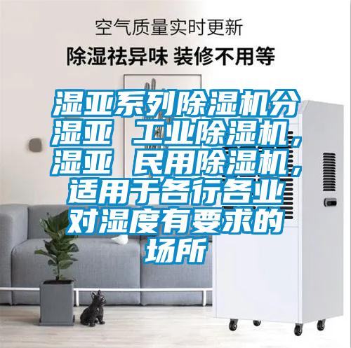 濕亞系列除濕機分濕亞 工業(yè)除濕機，濕亞 民用除濕機，適用于各行各業(yè)對濕度有要求的場所