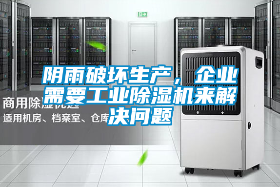 陰雨破壞生產(chǎn)，企業(yè)需要工業(yè)除濕機(jī)來解決問題