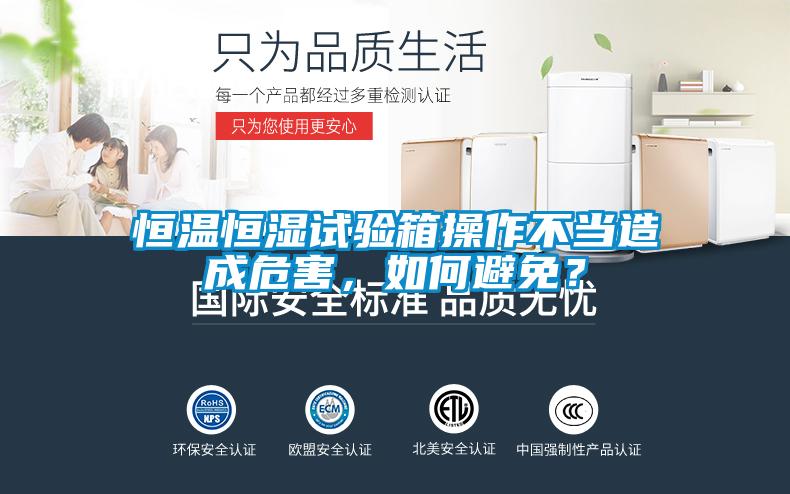 恒溫恒濕試驗(yàn)箱操作不當(dāng)造成危害，如何避免？