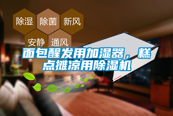面包醒發(fā)用加濕器，糕點攤涼用除濕機