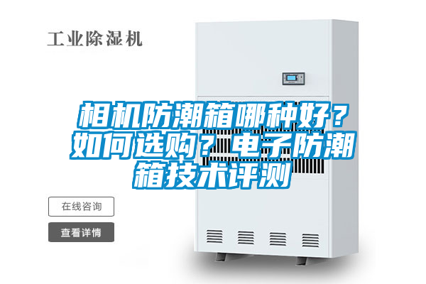 相機(jī)防潮箱哪種好？如何選購？電子防潮箱技術(shù)評測