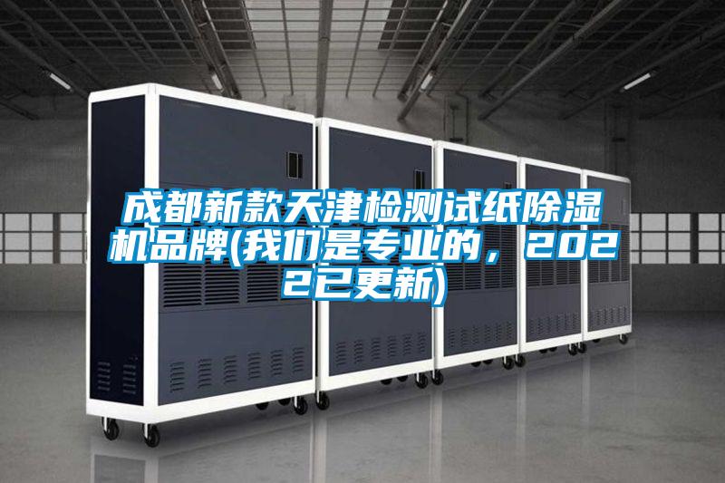 成都新款天津檢測試紙除濕機品牌(我們是專業(yè)的，2022已更新)