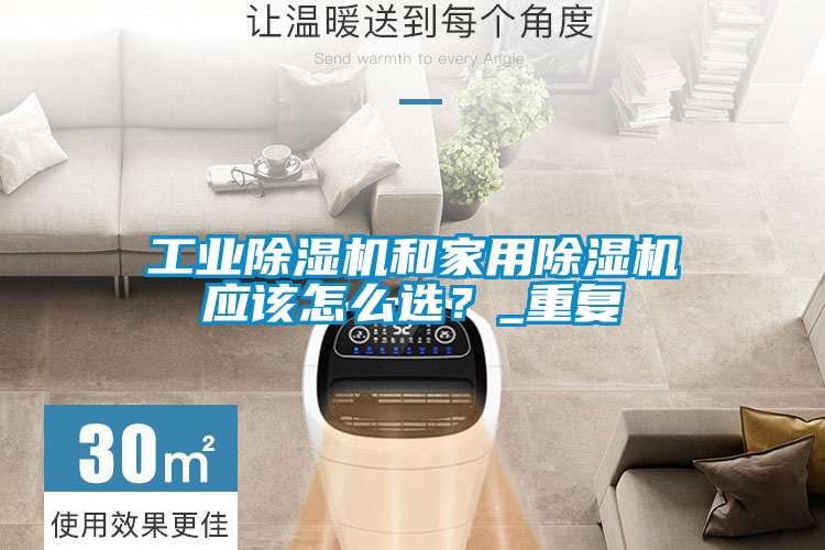 工業(yè)除濕機(jī)和家用除濕機(jī)應(yīng)該怎么選？_重復(fù)