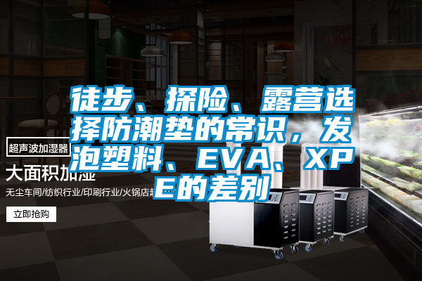 徒步、探險、露營選擇防潮墊的常識，發(fā)泡塑料、EVA、XPE的差別