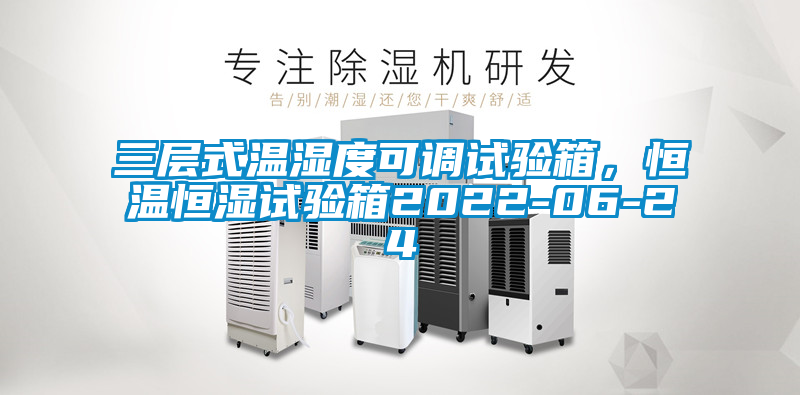 三層式溫濕度可調(diào)試驗箱，恒溫恒濕試驗箱2022-06-24