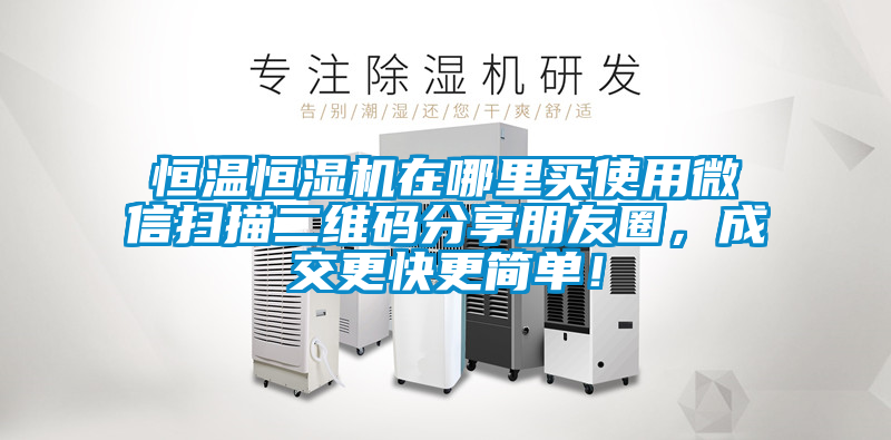 恒溫恒濕機在哪里買使用微信掃描二維碼分享朋友圈，成交更快更簡單！