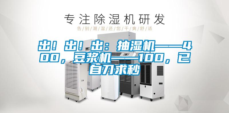 出！出！出：抽濕機(jī)——400，豆?jié){機(jī)——100，已自刀求秒