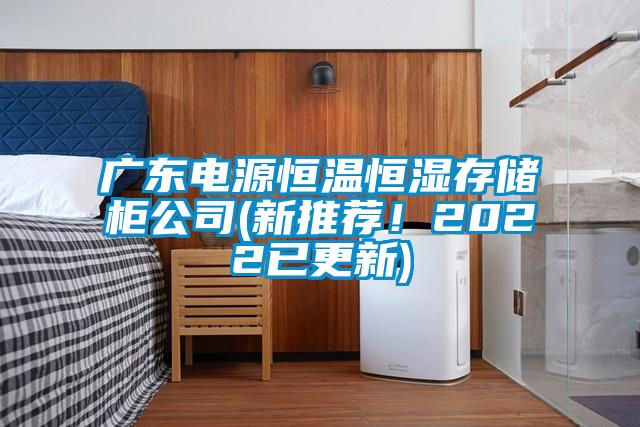 廣東電源恒溫恒濕存儲(chǔ)柜公司(新推薦！2022已更新)