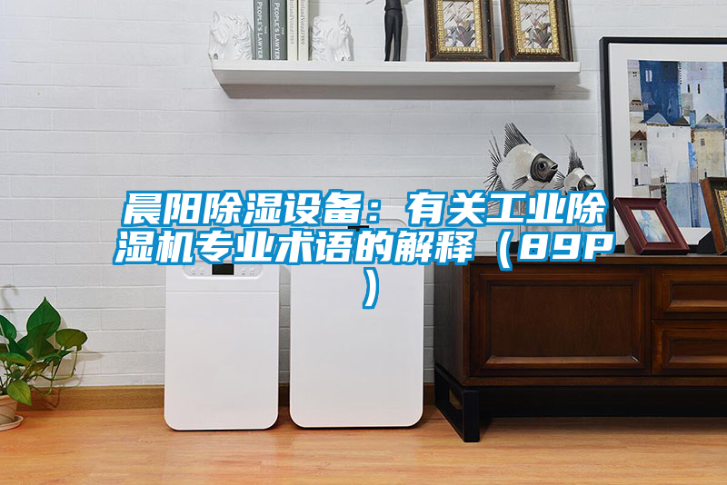 晨陽除濕設(shè)備：有關(guān)工業(yè)除濕機專業(yè)術(shù)語的解釋（89P）
