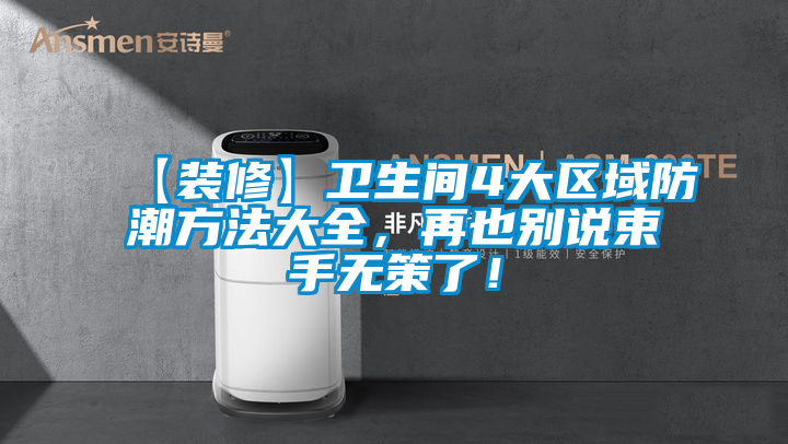 【裝修】衛(wèi)生間4大區(qū)域防潮方法大全，再也別說束手無策了！