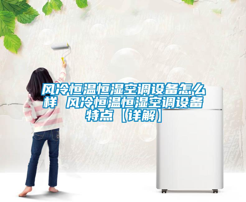 風冷恒溫恒濕空調(diào)設(shè)備怎么樣 風冷恒溫恒濕空調(diào)設(shè)備特點【詳解】