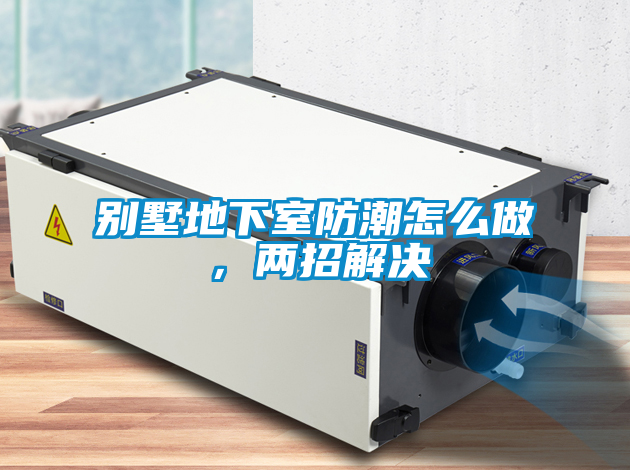 別墅地下室防潮怎么做，兩招解決