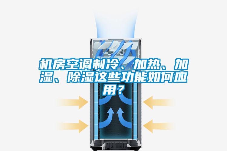 機房空調制冷、加熱、加濕、除濕這些功能如何應用？