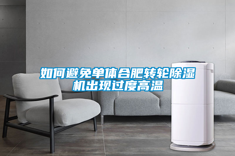 如何避免單體合肥轉輪除濕機出現(xiàn)過度高溫