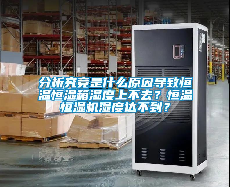 分析究竟是什么原因?qū)е潞銣睾銤裣錆穸壬喜蝗?？恒溫恒濕機(jī)濕度達(dá)不到？