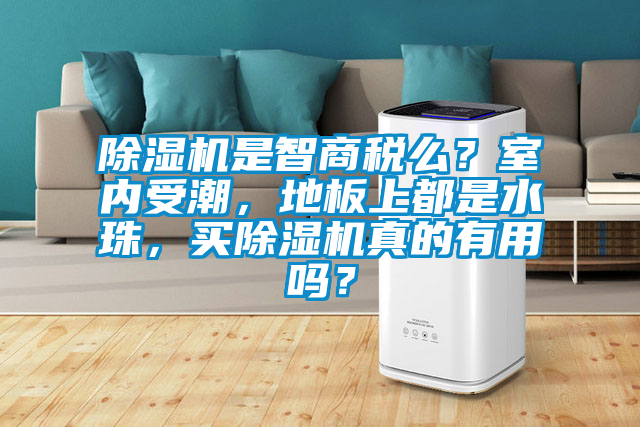 除濕機(jī)是智商稅么？室內(nèi)受潮，地板上都是水珠，買除濕機(jī)真的有用嗎？