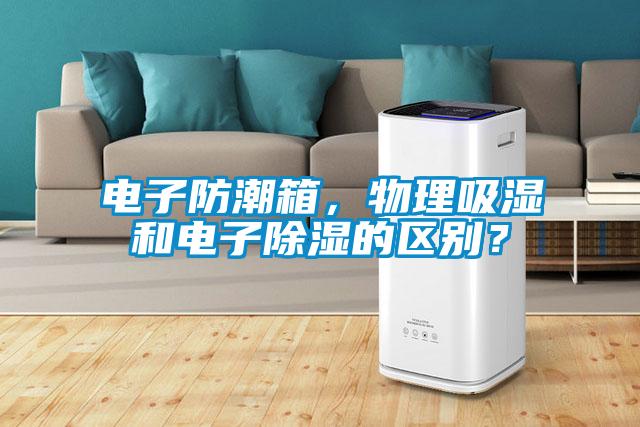 電子防潮箱，物理吸濕和電子除濕的區(qū)別？