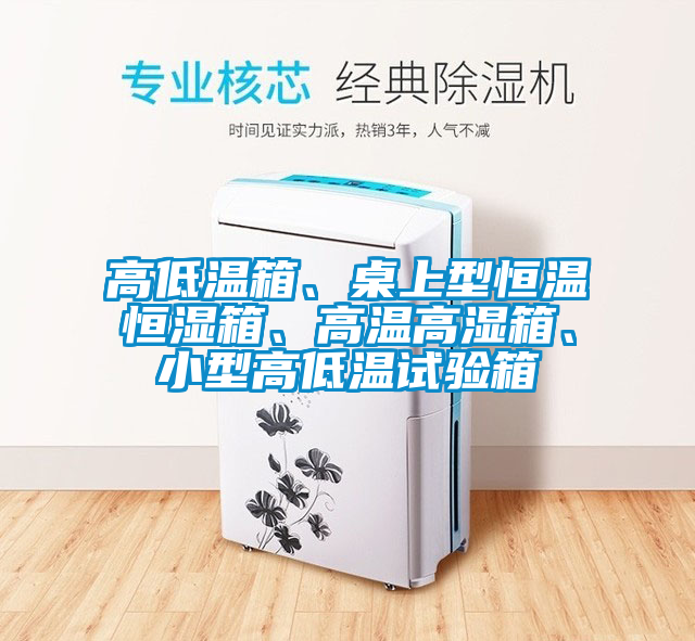 高低溫箱、桌上型恒溫恒濕箱、高溫高濕箱、小型高低溫試驗(yàn)箱
