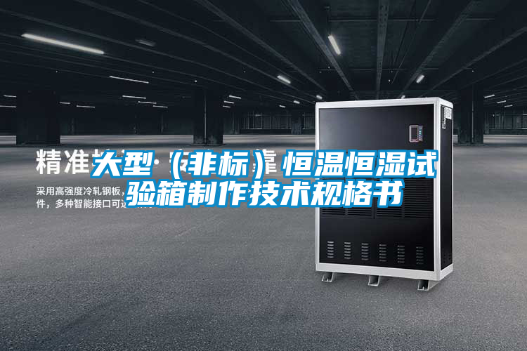 大型（非標(biāo)）恒溫恒濕試驗(yàn)箱制作技術(shù)規(guī)格書(shū)