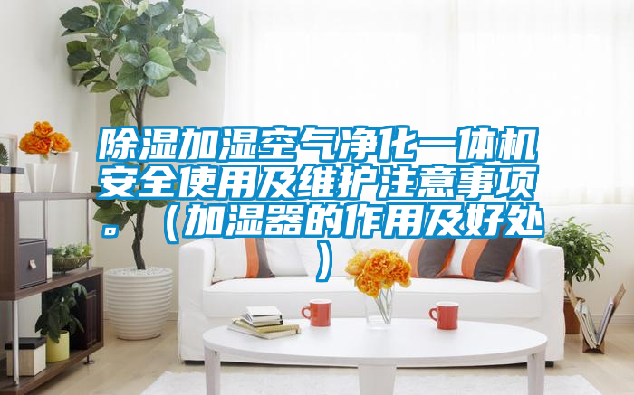 除濕加濕空氣凈化一體機(jī)安全使用及維護(hù)注意事項(xiàng)。（加濕器的作用及好處）