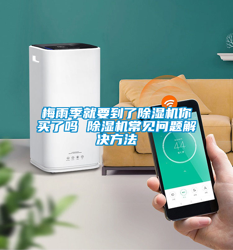 梅雨季就要到了除濕機(jī)你買(mǎi)了嗎 除濕機(jī)常見(jiàn)問(wèn)題解決方法