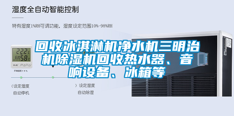 回收冰淇淋機凈水機三明治機除濕機回收熱水器、音響設(shè)備、冰箱等