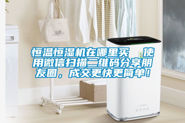 恒溫恒濕機在哪里買  使用微信掃描二維碼分享朋友圈，成交更快更簡單！