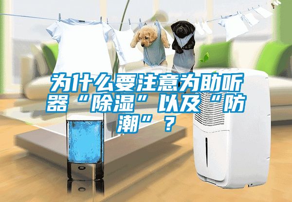 為什么要注意為助聽器“除濕”以及“防潮”？