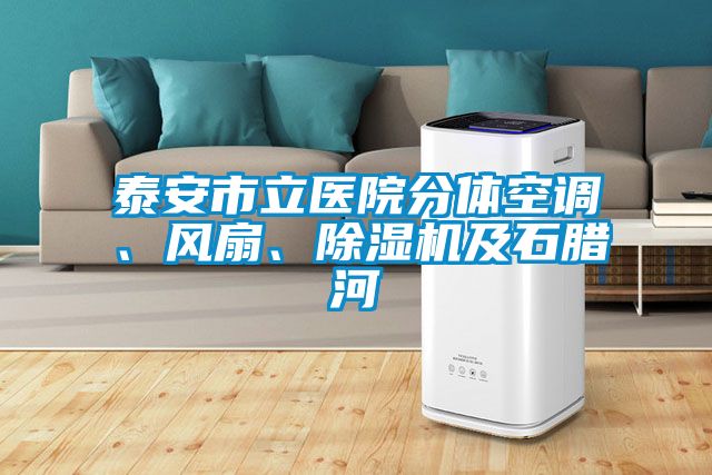 泰安市立醫(yī)院分體空調(diào)、風(fēng)扇、除濕機(jī)及石臘河
