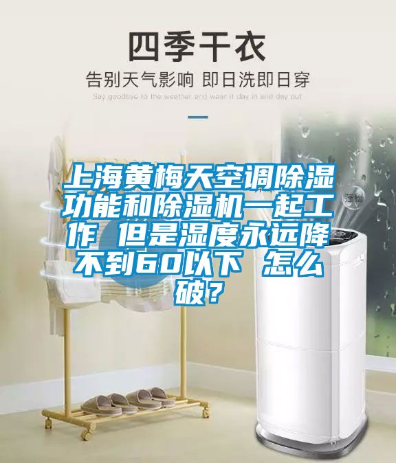 上海黃梅天空調(diào)除濕功能和除濕機一起工作 但是濕度永遠降不到60以下 怎么破？