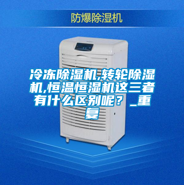 冷凍除濕機(jī),轉(zhuǎn)輪除濕機(jī),恒溫恒濕機(jī)這三者有什么區(qū)別呢？_重復(fù)