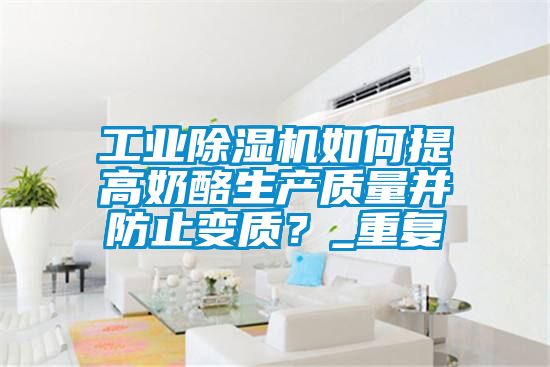 工業(yè)除濕機(jī)如何提高奶酪生產(chǎn)質(zhì)量并防止變質(zhì)？_重復(fù)