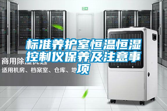 標(biāo)準(zhǔn)養(yǎng)護室恒溫恒濕控制儀保養(yǎng)及注意事項