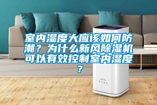 室內(nèi)濕度大應(yīng)該如何防潮？為什么新風(fēng)除濕機(jī)可以有效控制室內(nèi)濕度？