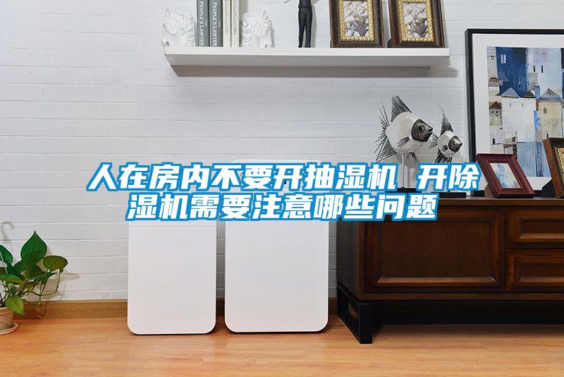 人在房?jī)?nèi)不要開抽濕機(jī) 開除濕機(jī)需要注意哪些問題