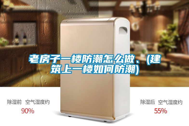 老房子一樓防潮怎么做、(建筑上一樓如何防潮)