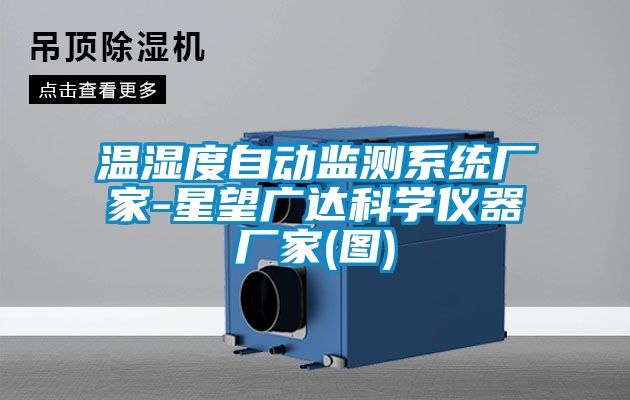 溫濕度自動(dòng)監(jiān)測(cè)系統(tǒng)廠(chǎng)家-星望廣達(dá)科學(xué)儀器廠(chǎng)家(圖)